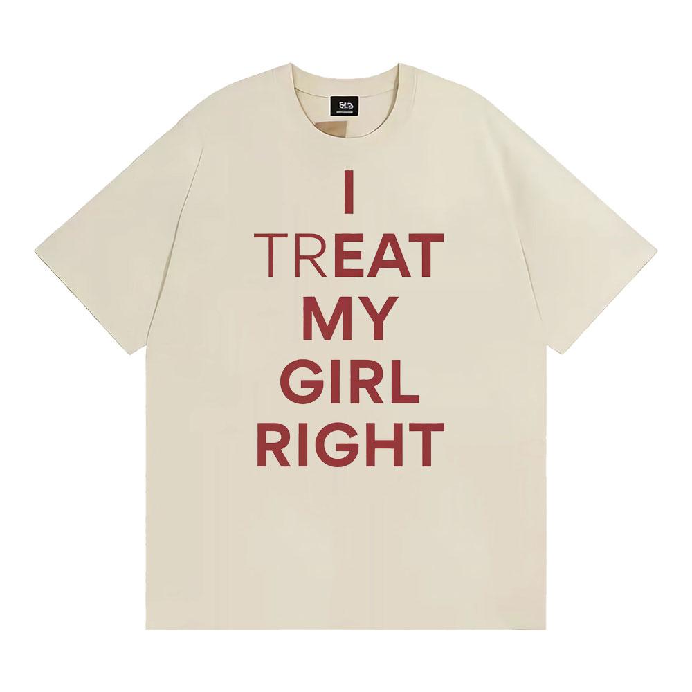 Funny I Treat My Girl Right Unisex Graphic T Shirts Men Women Hip Hop Streetwear T-shirt Casual Cotton Short Sleeve T Shirt Tops