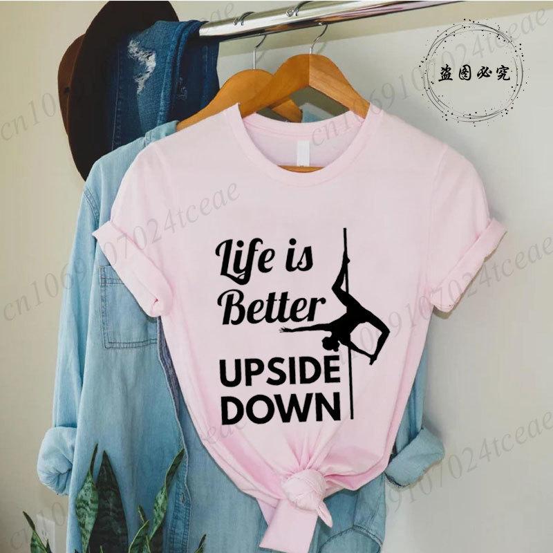 Pole Dance Wome T-shirt Life Is Better Upside Down Tee Fashion Girls T Shirt Funny Print Letter Tops Tees Clothes Female Clothes