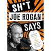 Sh T Joe Rogan Says: An Unauthorized Collection of Quotes and Common Sense from the Man Who Talks To Everybody