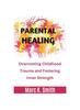 The Parental Healing : Overcoming Childhood Trauma and Fostering Inner Strength Book