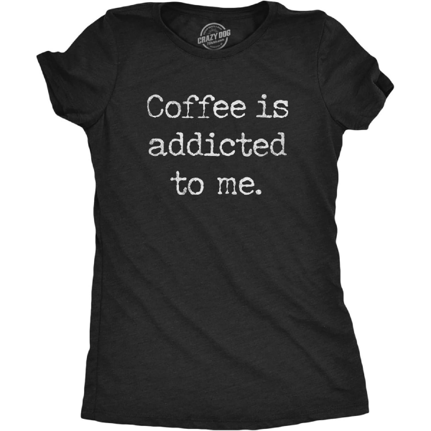 Crazy Dog Tshirts Womens Coffee is Addicted to Me Tshirt Funny Sarcastic Caffeine Lover Novelty Graphic Tee for Ladies S