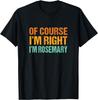 Of Course I'm Right I'm Rosemary Funny First Name Humor T-Shirt
