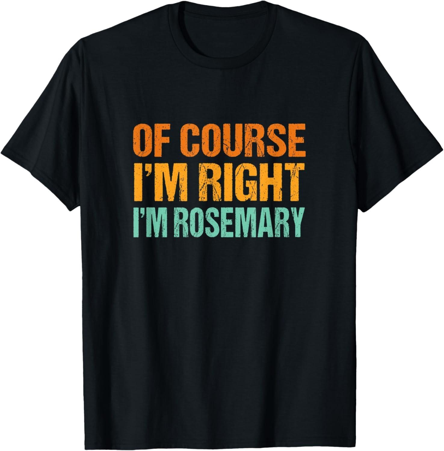 Of Course I m Right I m Rosemary Funny First Name Humor T-Shirt S разноцветный