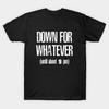 Down for Whatever Made In USA T-Shirt M-3XL