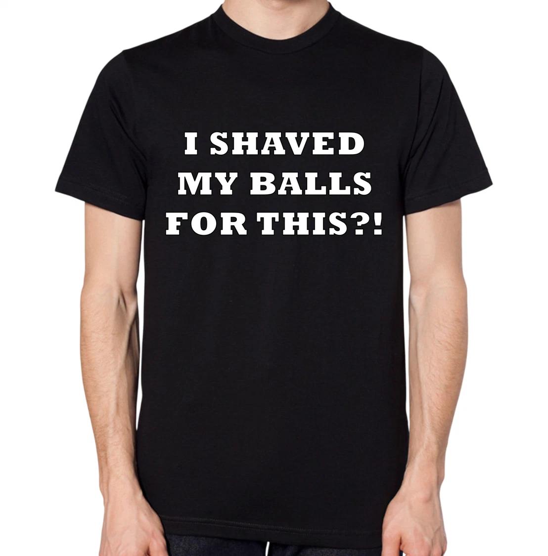 I Shaved My Balls For This?! T-Shirt XXXXL