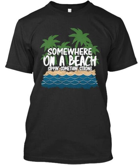 

Somewhere On A Beach Sippin Somethin Strong T shirt Made in USA Size S to 5XL XL