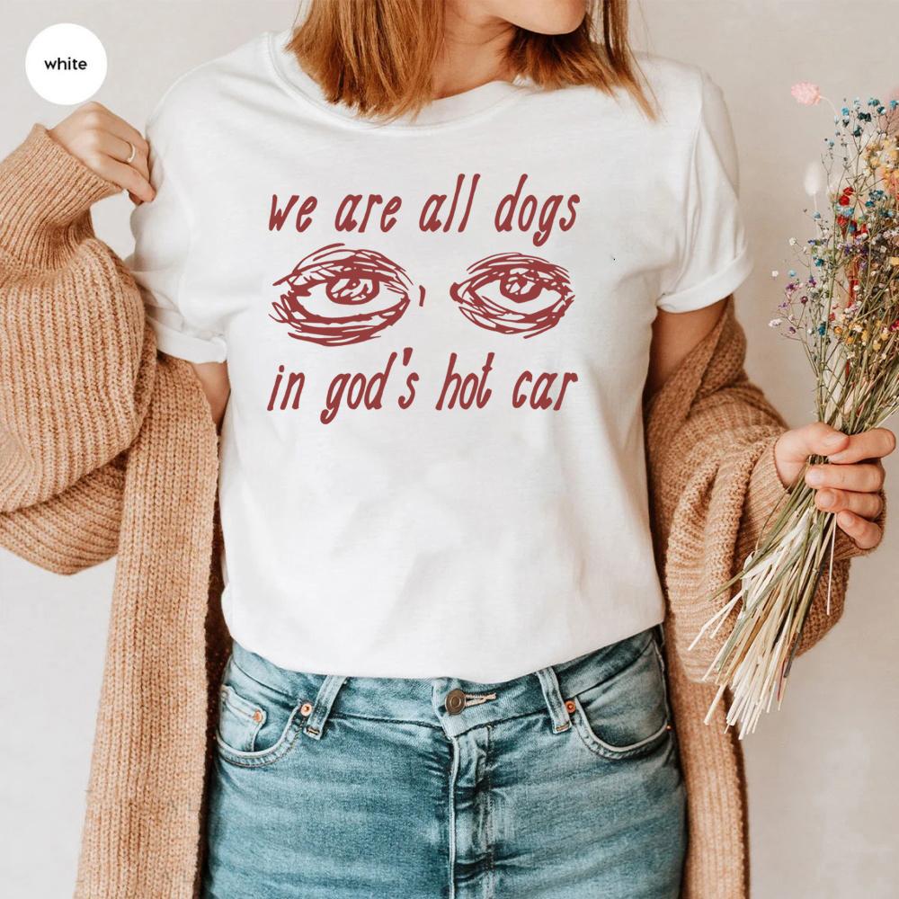 We Are All Dogs In Gods Hot Car Tshirt Oddly Specific Meme Shirt Unisex Short Sleeve Sayins Tee Dogs of God Shirts Funny Tops