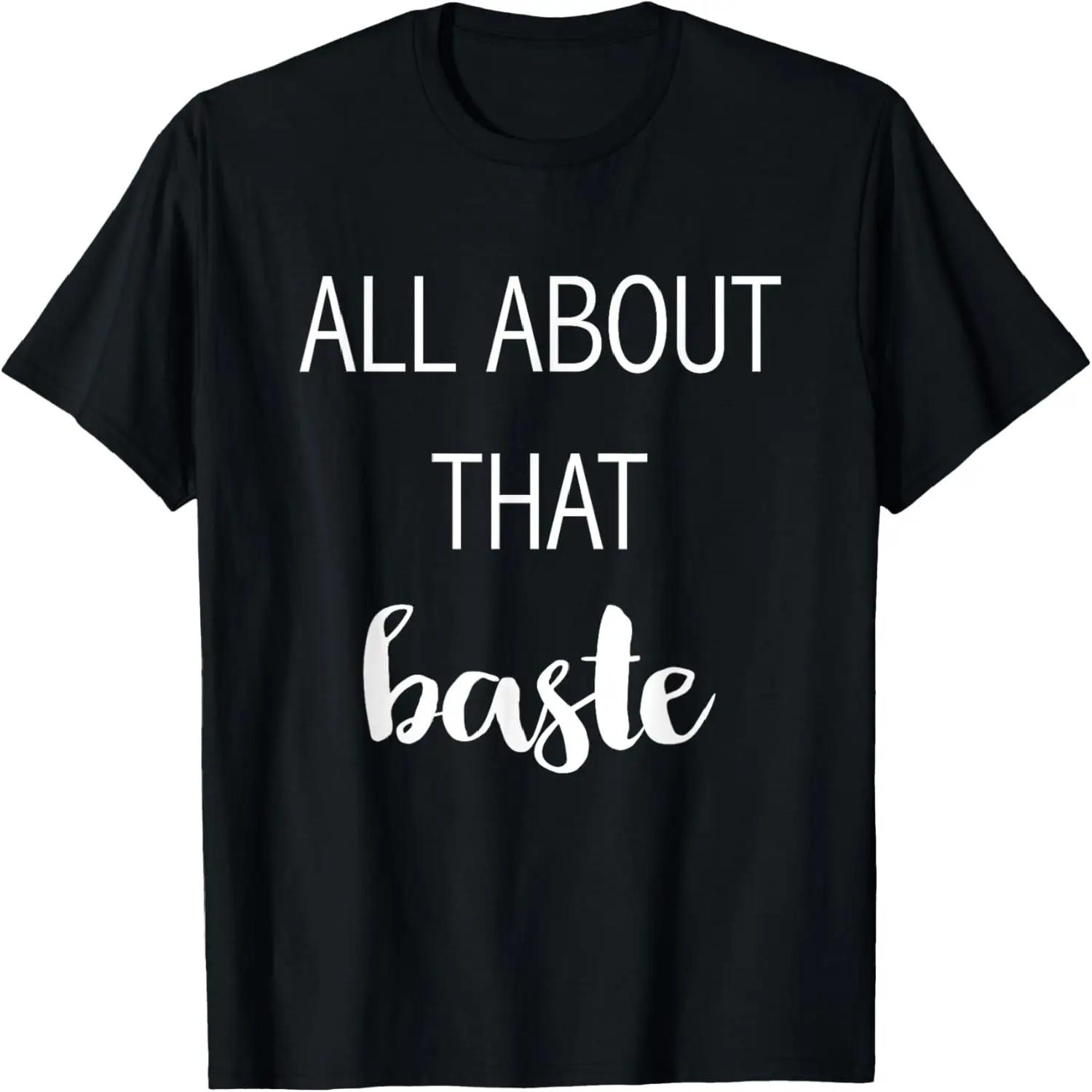 All About That Baste - Funny Thanksgiving Quote T-Shirt S
