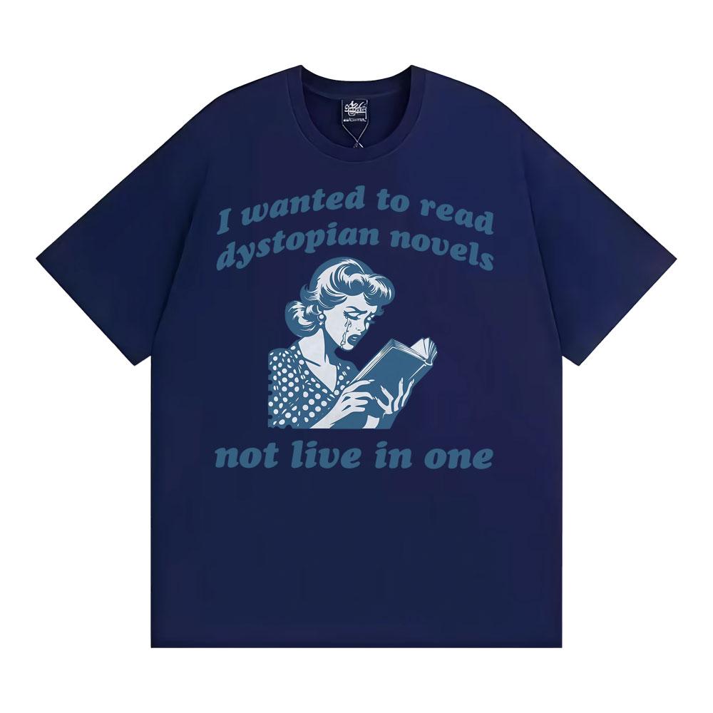 I Wanted To Read Dystopian Novels Not Live in One T Shirts Funny Feminist Reader Tshirts Unisex Casual ONeck Cotton Tshirt