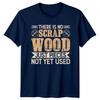 There Is No Scrap Wood Unisexs TShirt Carpentry Woodworking Fathers Day Gift