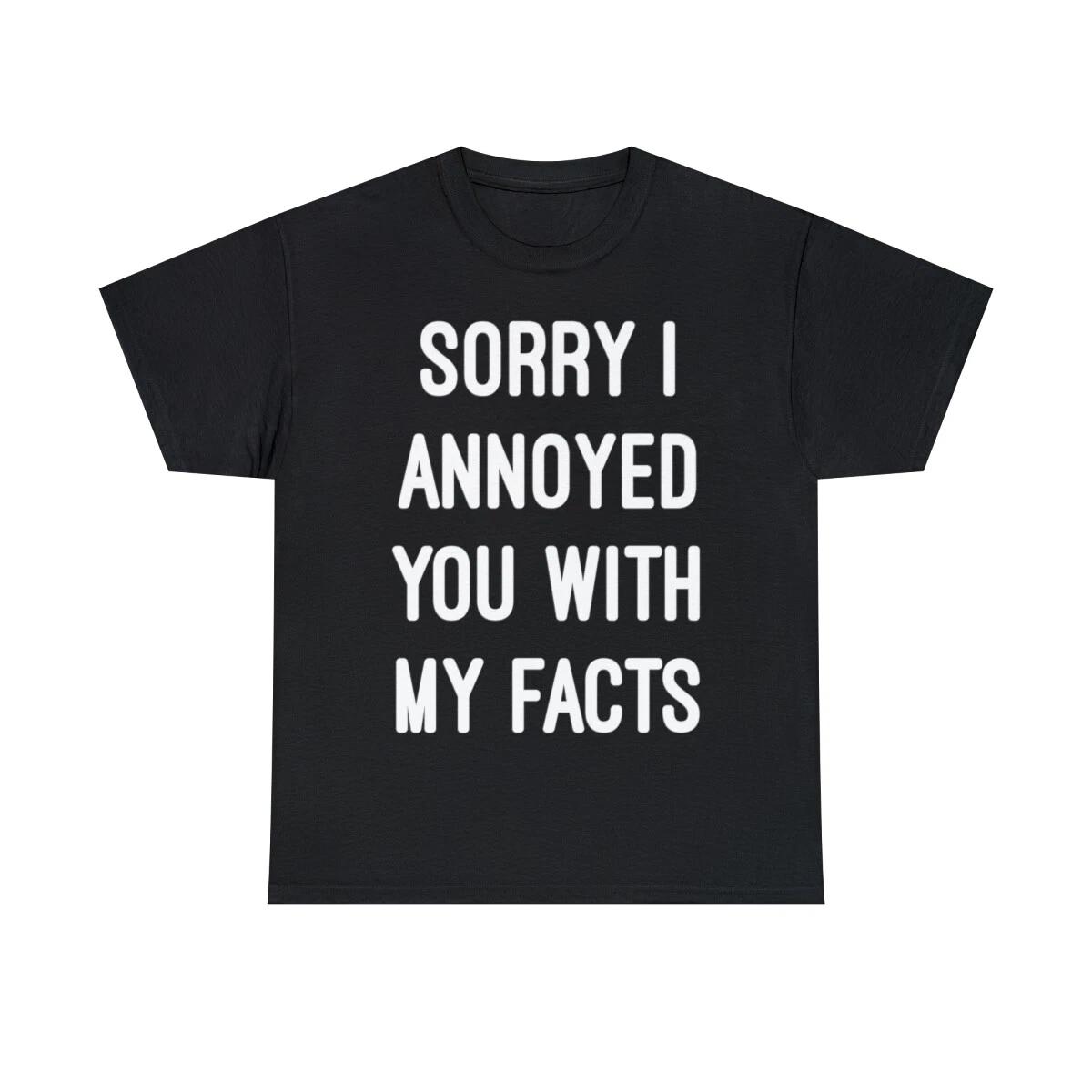 Sorry I Annoyed You With My Facts Graphic Tee Shirt, S-5XL 3XL