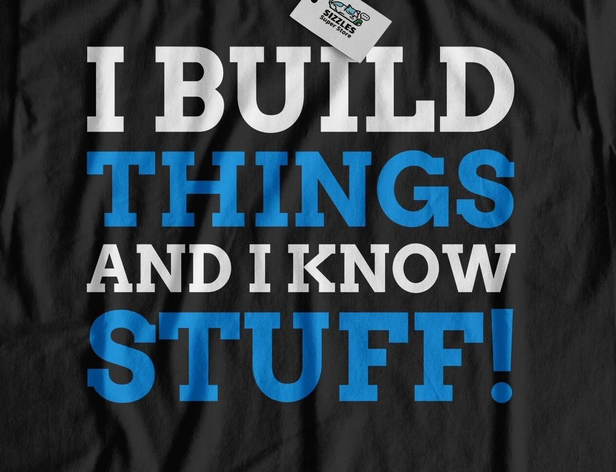 I Build Things & I Know Stuff! Unisex Funny Construction Builder T-Shirt 4XL