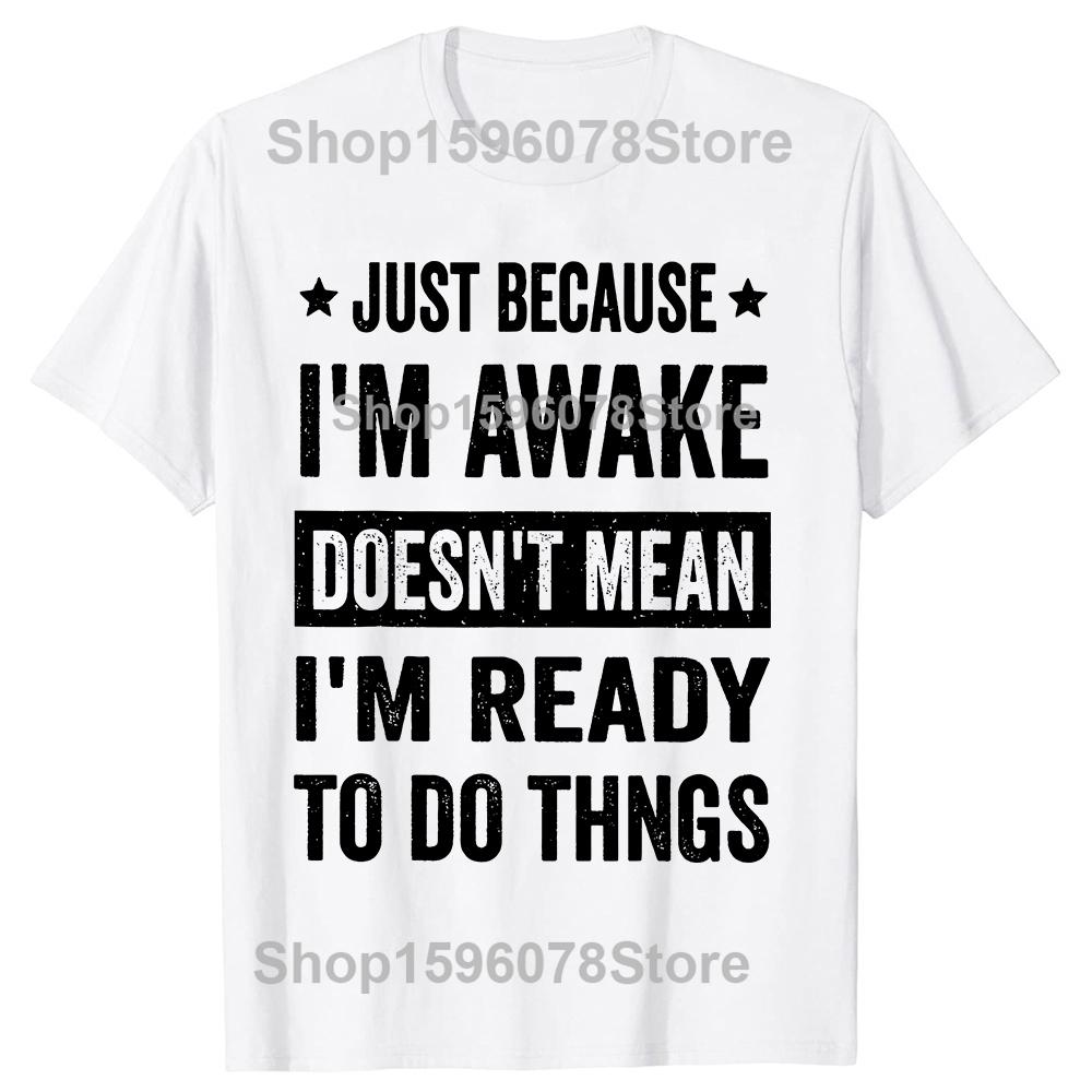 Funny Just Because Im Awake T Shirts Men Casual Cotton Humor Streetwear Tee Shirt Short Sleeve Unisex Loose Crewneck Clothing