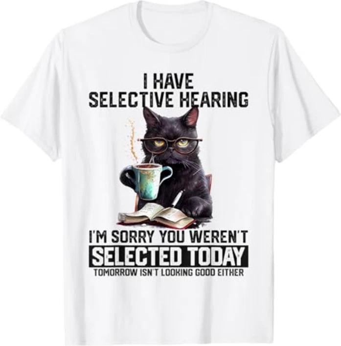 Sarcasm Humor Saying Cat Gift Funny I Have Selective Hearing You Werent Selected 3XL
