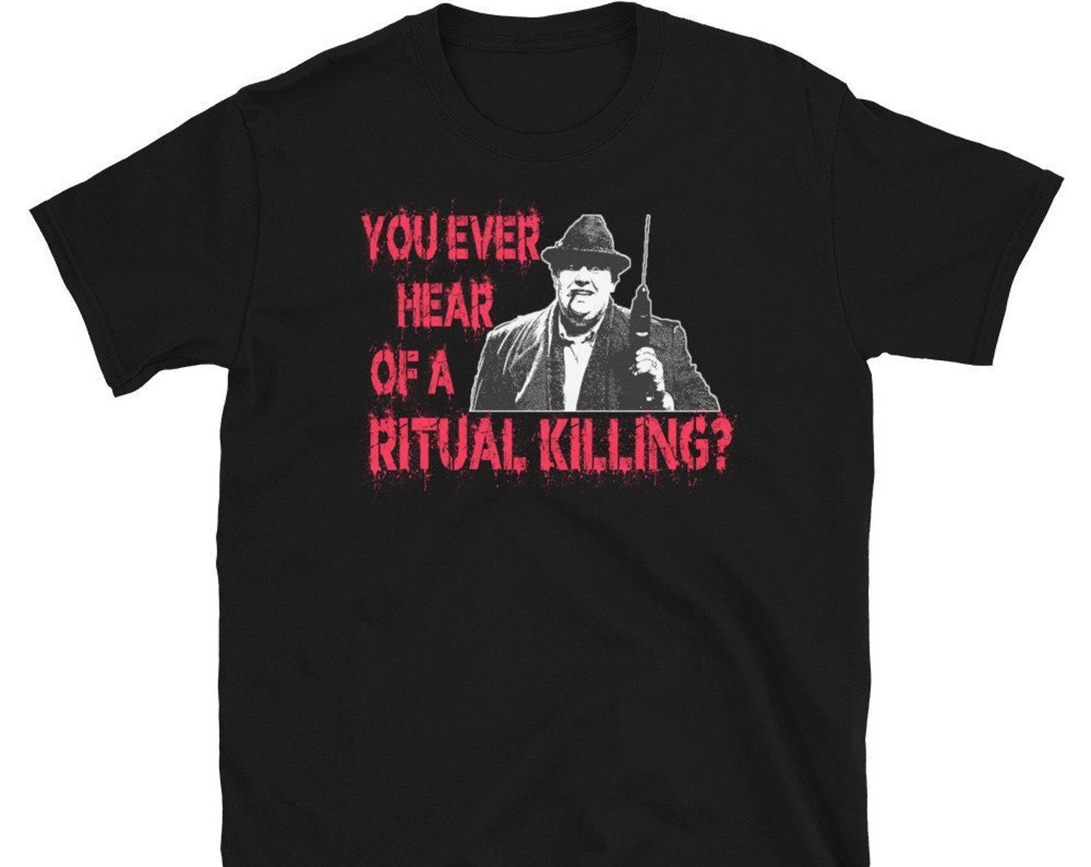You Ever Hear Of A Ritual Killing? Unisex T-Shirt 3XL
