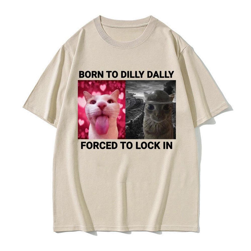 Born To Dilly Dally Forced To Lock In Funny Cat Meme Tee Unisex And Unisex Vintage Fashion Casual 100 Cotton Short Sleeve TShirts