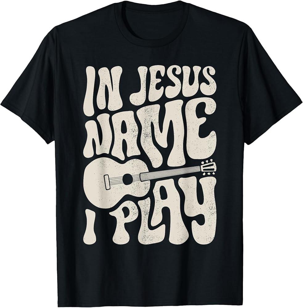 In Jesus Name Play Acoustic Guitar Guitarist Christian Music TShirt Unisex T-Shirt XL