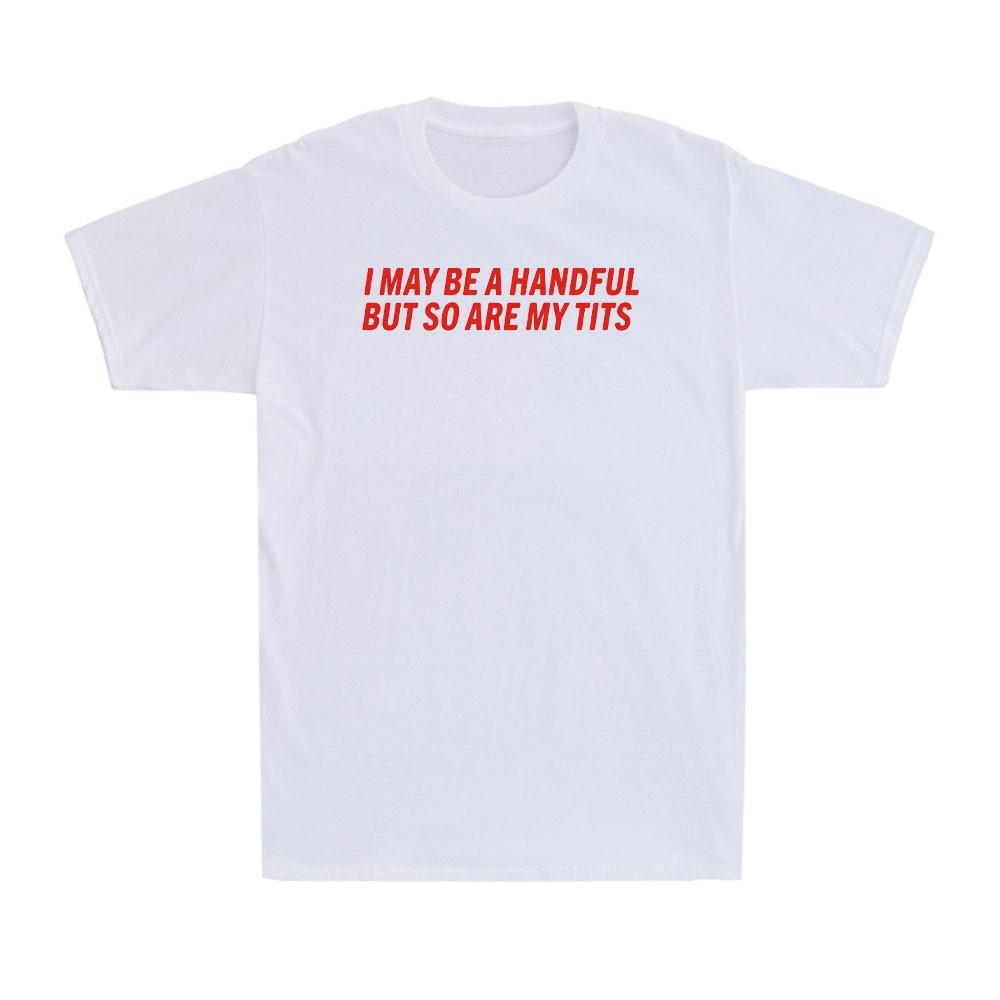 I May Be A Handful But So Are My Tits Funny Adult Girl Saying Unisex T-Shirt Unisex T-Shirt XXL