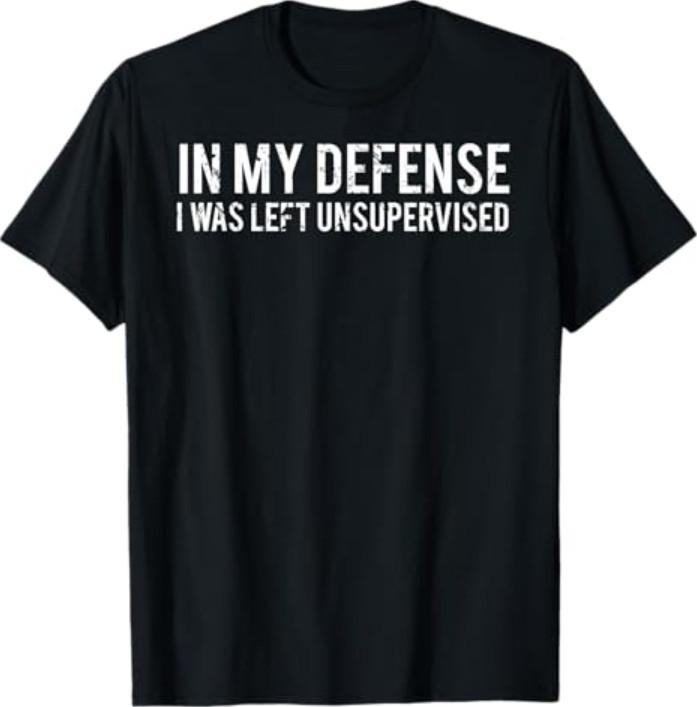 in My Defense I was Left Unsupervised Cool Funny T-Shirt S