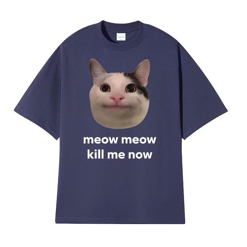 Meow Meow Kill Me Now Polite Funny Cute Cat Meme Tshirts Unisexs Casual Humor Short Sleeve T Shirt Unisex 100 Cotton Tops Tshirt