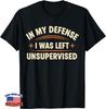 Funny In My Defense I Was Left Unsupervised Cool Funny Gift Unisex T-Shirt D97
