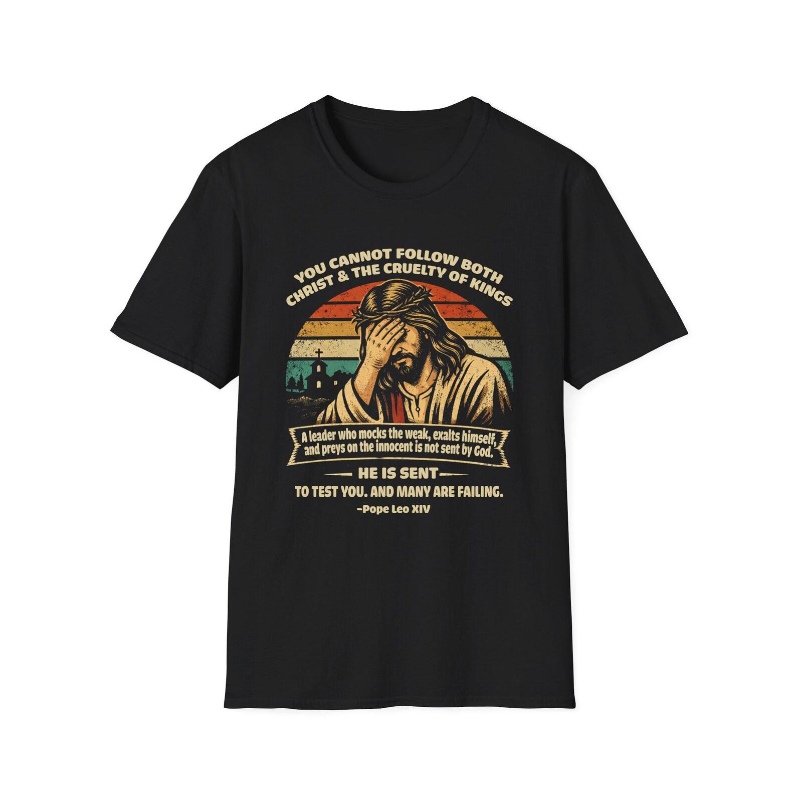 Pope Leo XIV Quote You Cannot Follow Both Christ and the Cruelty of Kings T-Shirt | Christian Satire 4XL