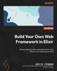 Książka Build Your Own Web Framework In Elixir : Develop Lightning-fast Web Applications Using Phoenix and Metaprogramming