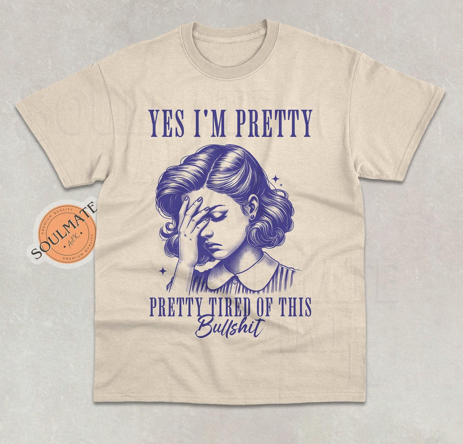 Yes I Am Pretty, Pretty Tired Of This Bulls... Shirt, Funny Retro Tshirt, Vintage Sarcastic T-shirt, Aesthetic T-shirt, Unisex 90s Tee S