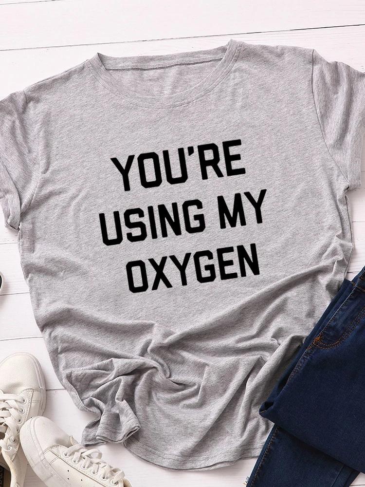 You‘re Using My Oxygen Print Women T Shirt Short Sleeve O Neck Loose Women Tshirt Ladies Tee Shirt Tops Clothes Camisetas Mujer