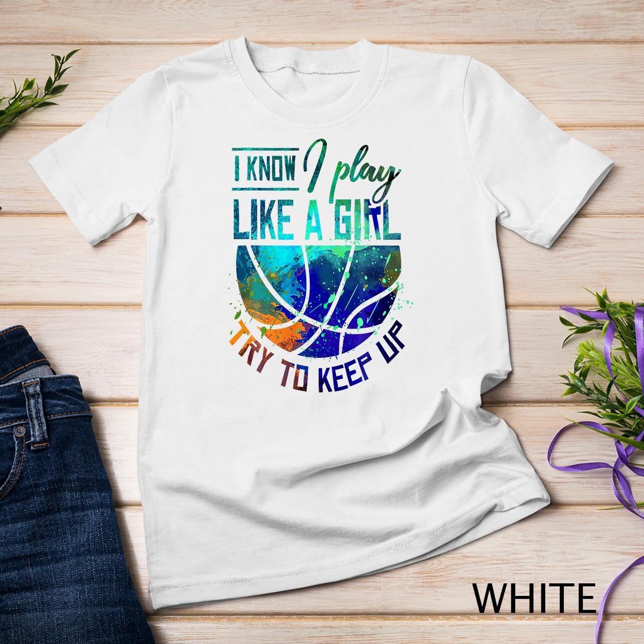 I Know I Play Like A Girl Basketball T-Shirt Mens Womens Tees Top Unisex T-Shirt Mens Womens Tees Top 4XL