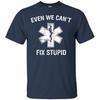 Even We Cant Fix Stupid Funny EMT Medic Paramedic TShirt 100 Cotton ONeck Summer Short Sleeve Casual Unisexs Tshirt Size S3XL