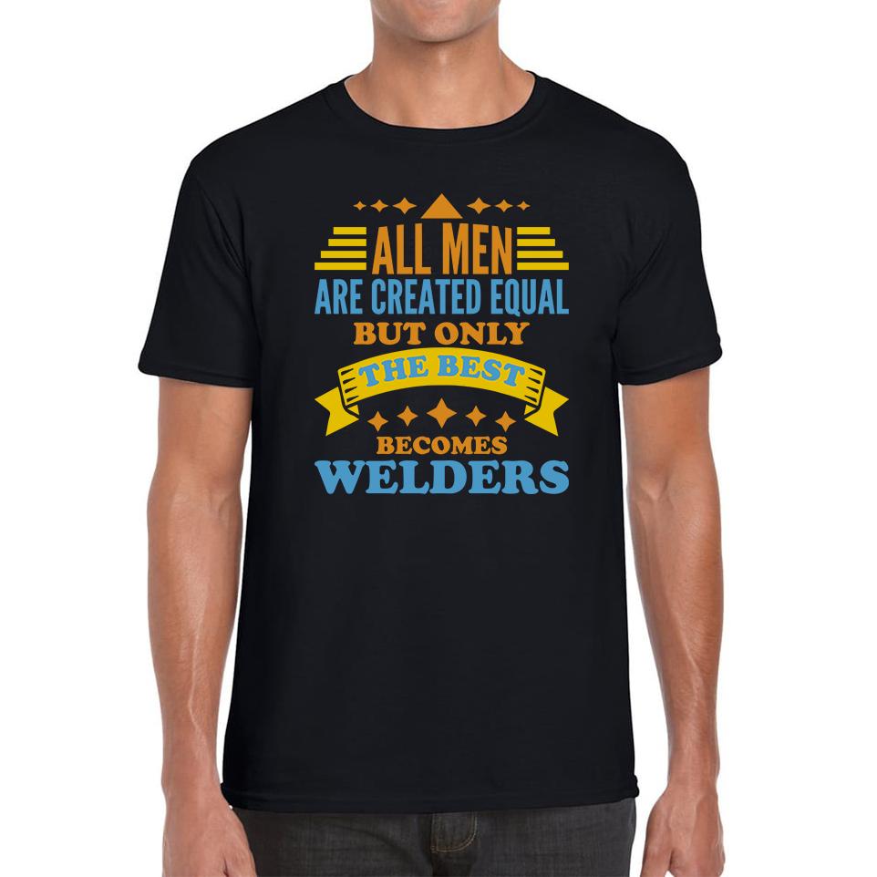 All Men Are Created Equal But Only The Best Becomes Welders Unisex Mens T Shirt Womens Tops Tees 4XL