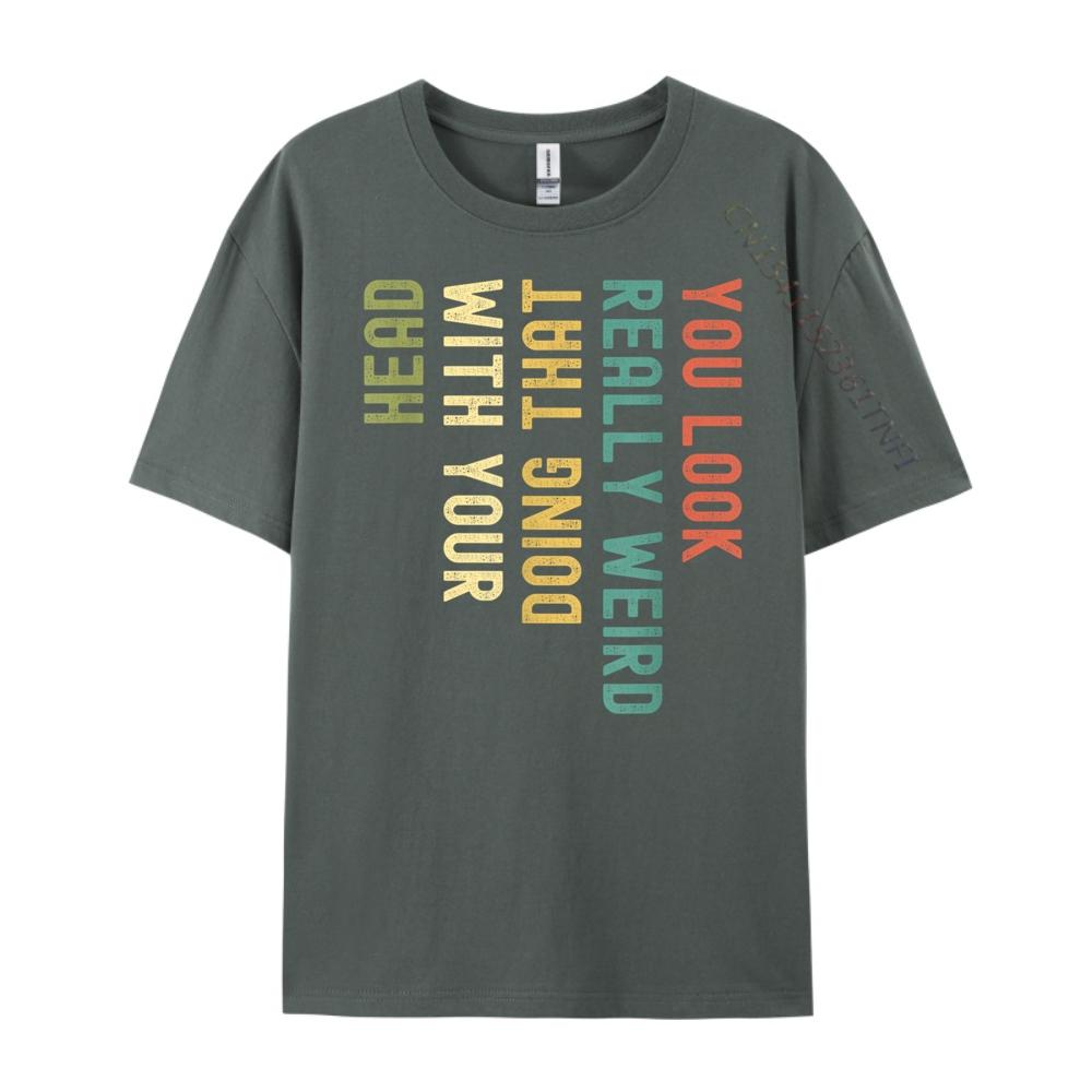 Funny You Look Really weird Doing That With Your Head Short Sleeve Cute Oversized T Shirt Luxury TShirt Korean