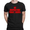 No Inspiration Today Im Sorry Funny Meme Joke Quote Mens Womens T-Shirts Top#NED