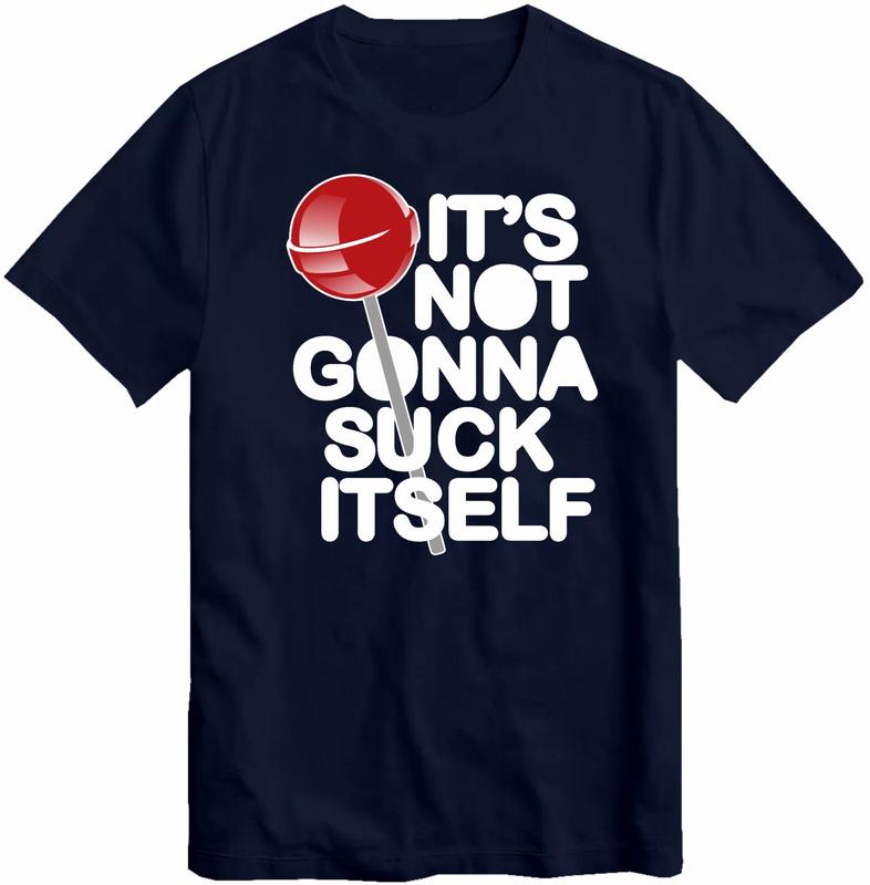 Its not going to suck itself T Shirt unisex funny rude joke comedy top cool Top XL