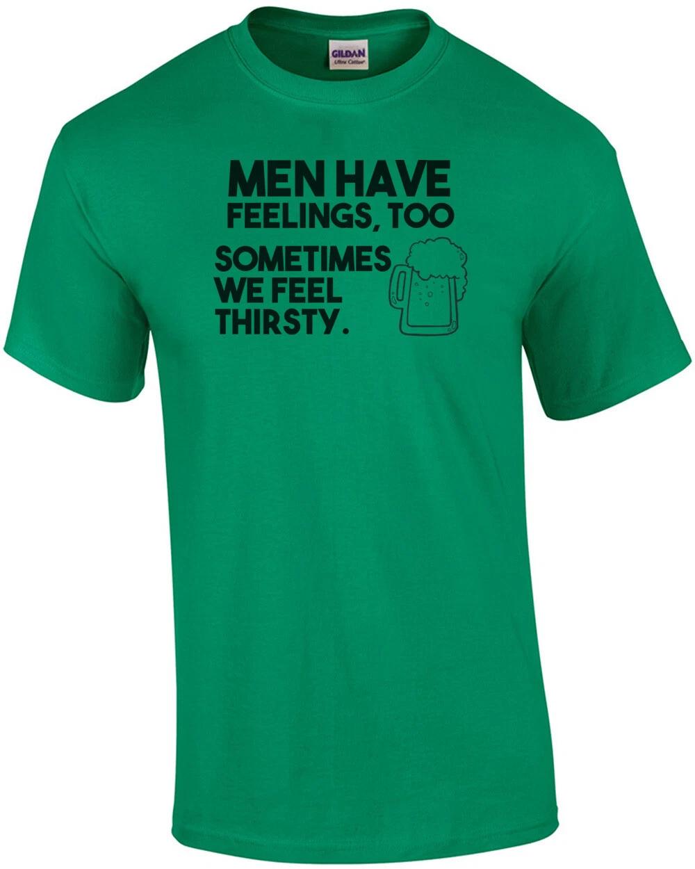 Men have feelings too sometimes we feel thirsty drinking t-shirt S
