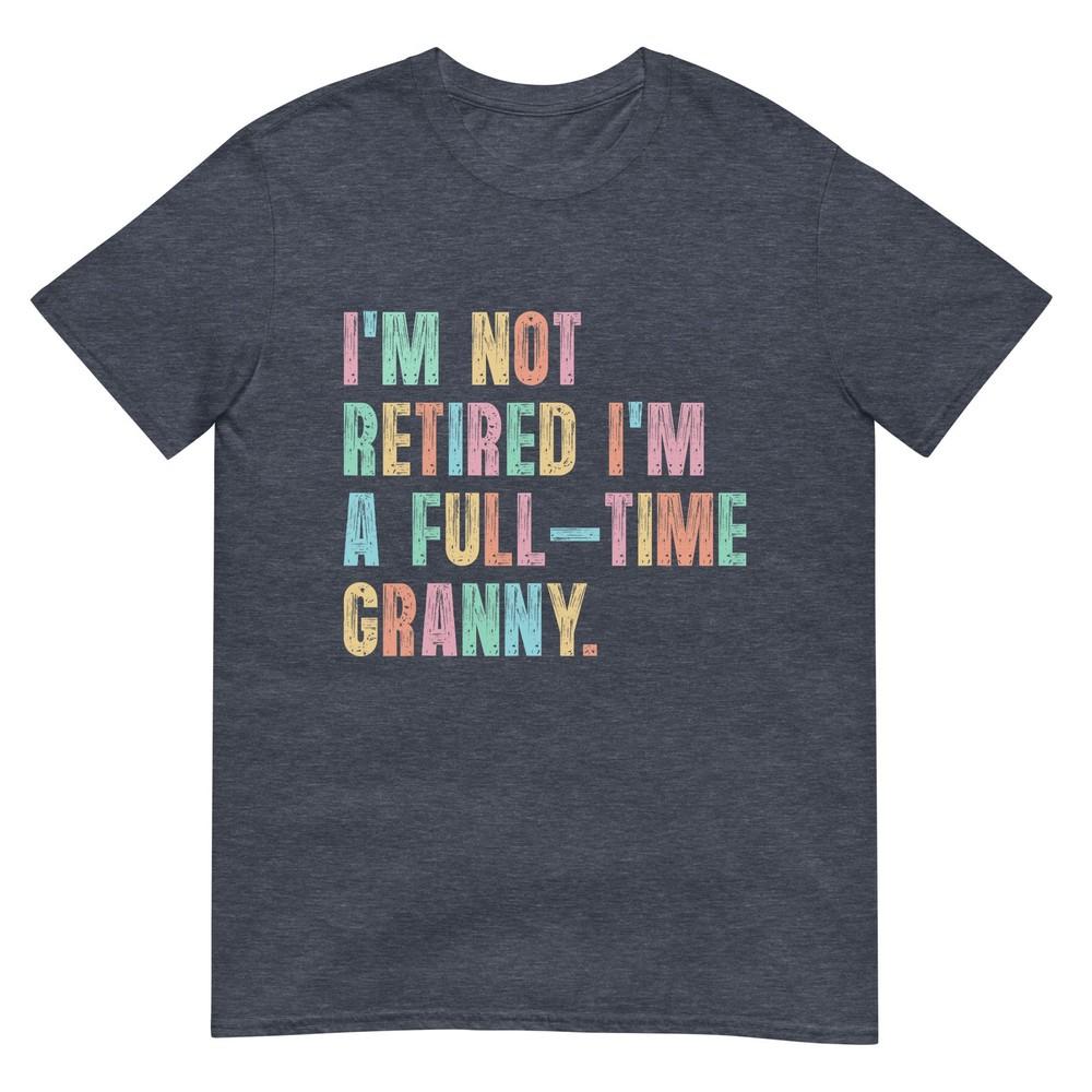 Im Not Retired Im A FullTime Granny Grandma Retireunisext TShirt