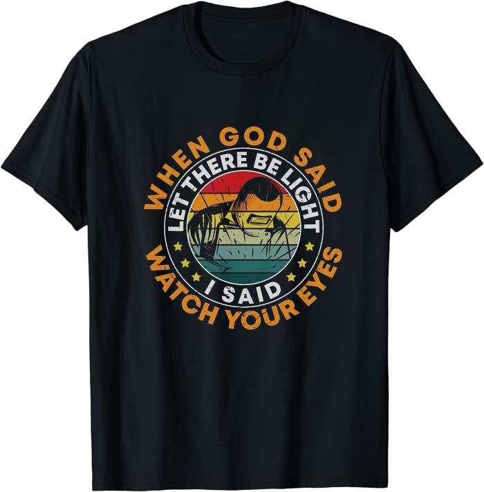 Funny Welder When God Said Let There Be Light Welding Tee T-Shirt Size M to 3XL XXXXL