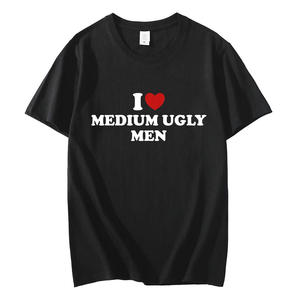 I Love Medium Ugly Men Funny Meme Tshirt High Quality Fashion Oversized Tshirts Men Women Casual Cotton Short Sleeve T Shirt