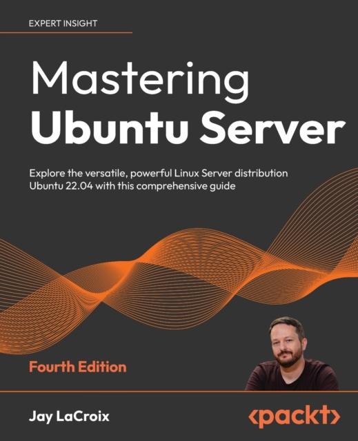 Kniha Mastering Ubuntu Server : Explore the Versatile, Powerful Linux Server Distribution Ubuntu 22.04 with This Comprehensive Guide