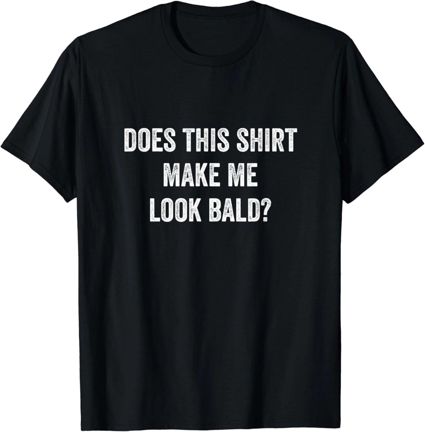 Does This Shirt Make Me Look Bald Fathers Day Dad Gift Unisex T-Shirt M