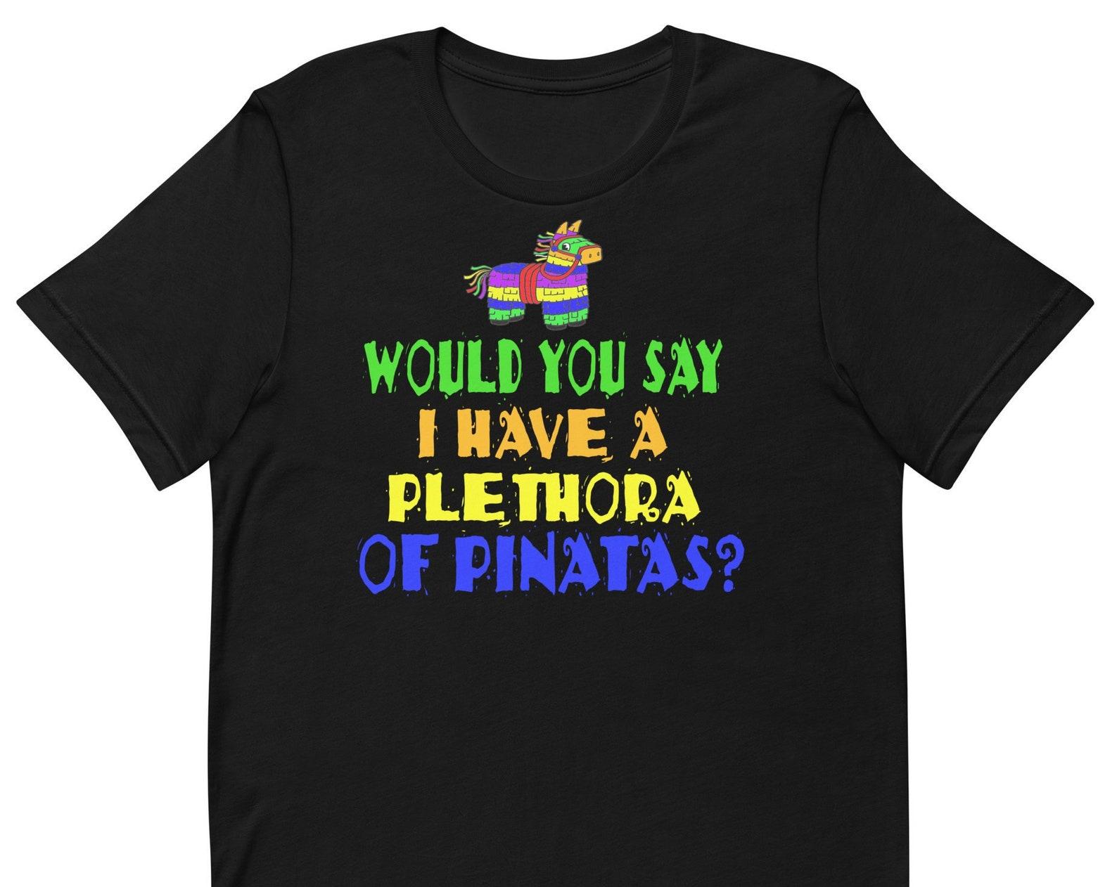 Would You Say I Have A Plethora Of Pinatas? Unisex T-Shirt S