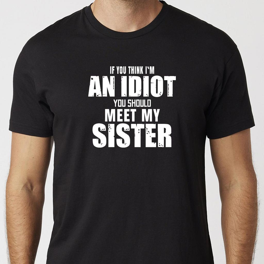 If You Think I'm An Idiot You Should Meet My Sister T-Shirt Black Or White Unisex Uneek T-Shirt