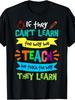 If They Can't Learn The Way We Teach We Teach The Way They Learn Teacher Quote Graphic Mens Educatio