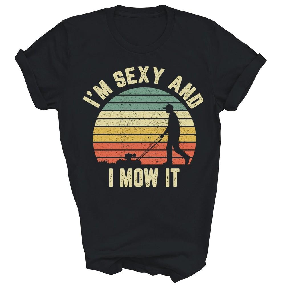 

Im Sexy And I Mow It Grass Lawn Mowing Gardening Unisex Shirt Gift M