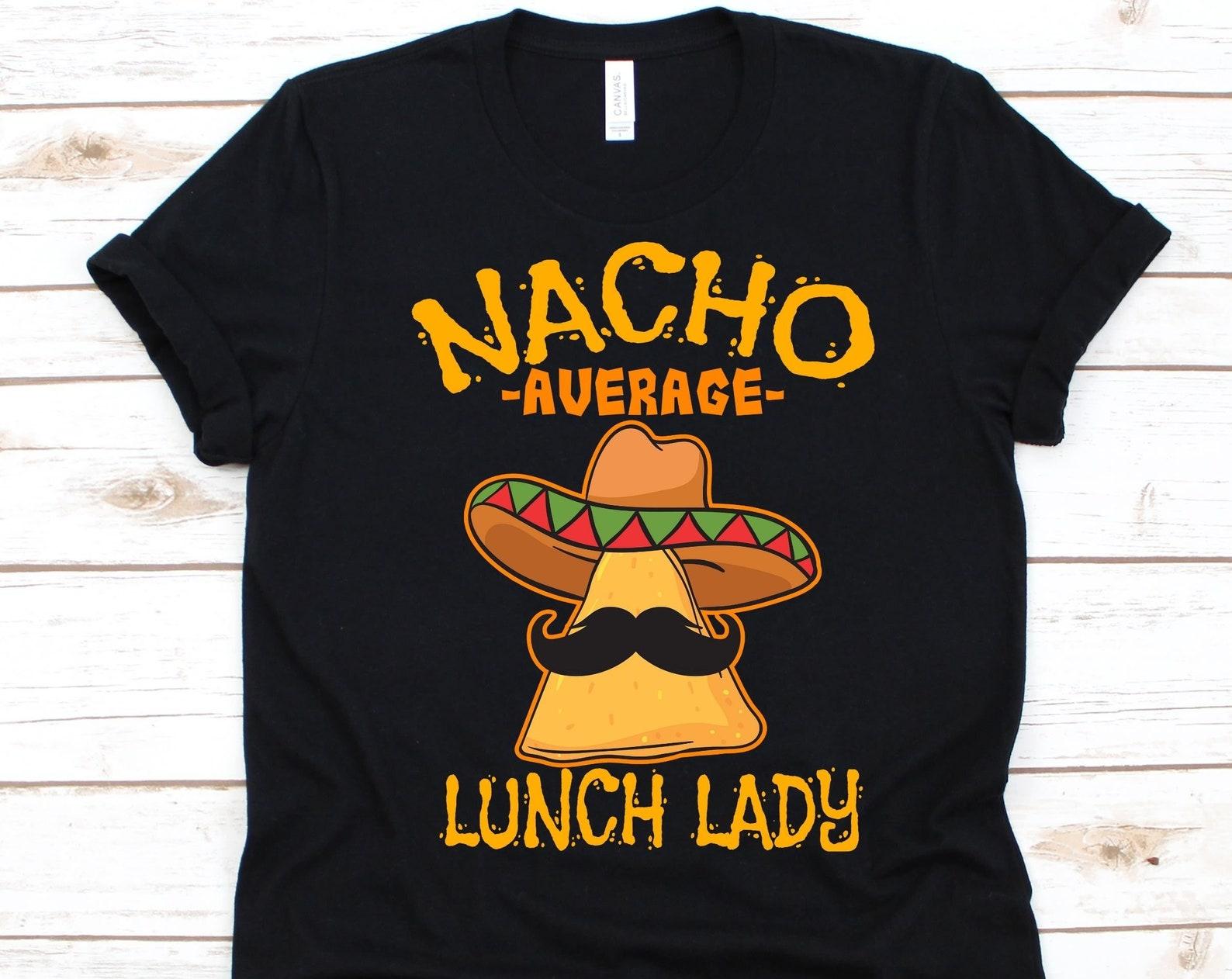 Nacho Average Lunch Lady Shirt, Cinco De Mayo, Gift For Lunch Lady, School Chef, Mexican Taco Design, Nacho Lovers Shirt, Mustache Graphic L