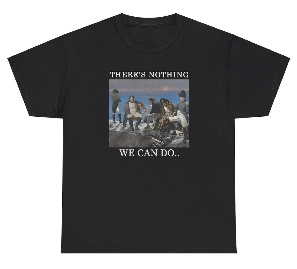 There’s Nothing We Can Do T Shirt Funny Revolutionary War Meme Ironic Humor Tee Unisex T-Shirt S