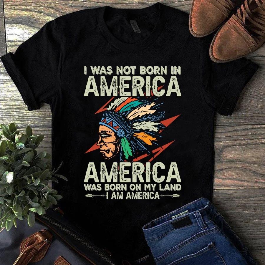 Men s and Women s T-shirts I Was Not Born in America America Was Born on My Land Gift S