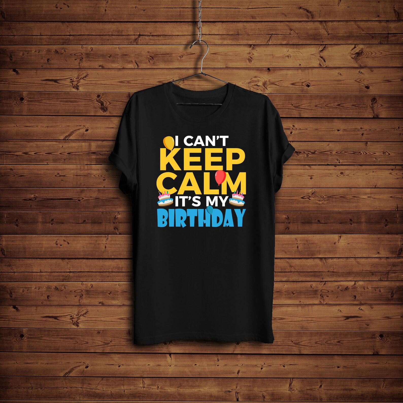 I Cant Keep Calm Its My Birthday Shirt, Cute Birthday T-Shirt, Funny Birthday Gift, Cool Keep Calm Birthday Shirt 3XL