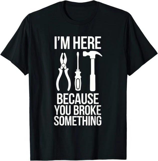 Im Here Because You Broke Something Funny Mechanic HandyUnisex Work Humor T Shirt S